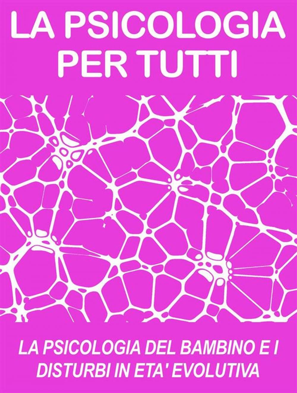 Big bigCover of LA PSICOLOGIA DEL BAMBINO E I DISTURBI IN ETA' EVOLUTIVA: cosa sono e come funzionano (psicologia per tutti)