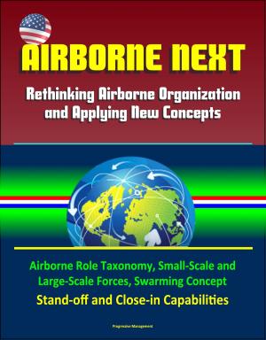 Cover of the book Airborne Next: Rethinking Airborne Organization and Applying New Concepts - Airborne Role Taxonomy, Small-Scale and Large-Scale Forces, Swarming Concept, Stand-off and Close-in Capabilities by Progressive Management