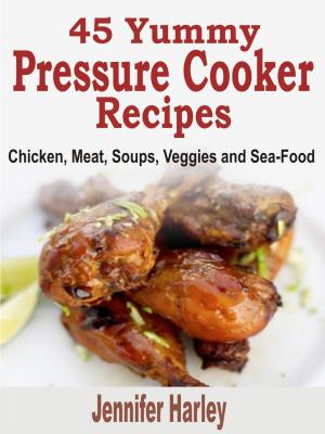 bigCover of the book 45 Yummy Pressure Cooker Recipes: Chicken, Meat, Soups, Veggies and Sea-Food by 