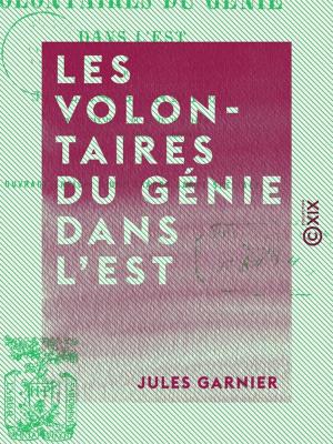 Cover of the book Les Volontaires du génie dans l'est - Campagne de 1870-1871 by Napoléon Bonaparte
