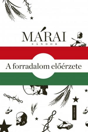 Cover of the book A forradalom előérzete - Márai Sándor és 1956 by Berzeviczy Albert