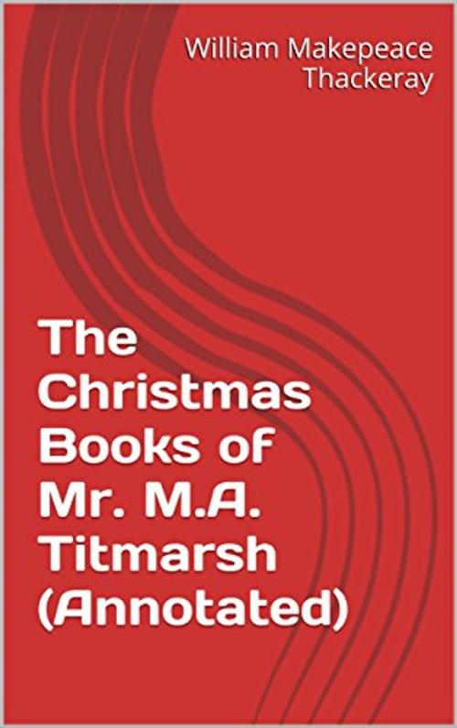 Cover of the book The Christmas Books of Mr. M.A. Titmarsh (Annotated) by William Makepeace Thackeray, Consumer Oriented Ebooks Publisher