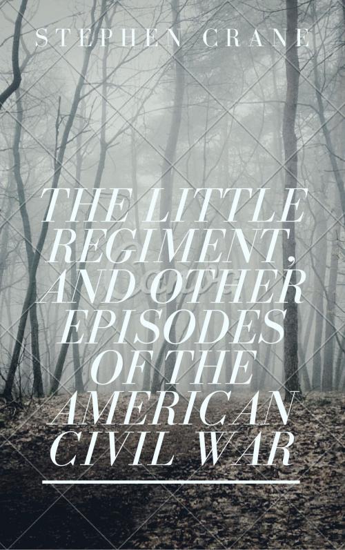 Cover of the book The Little Regiment, and Other Episodes of the American Civil War (Annotated) by Stephen Crane, Consumer Oriented Ebooks Publisher