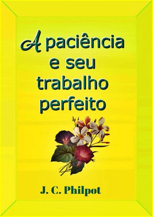 Cover of the book A Paciência E Seu Trabalho Perfeito by J. C. Philpot, Clube de Autores