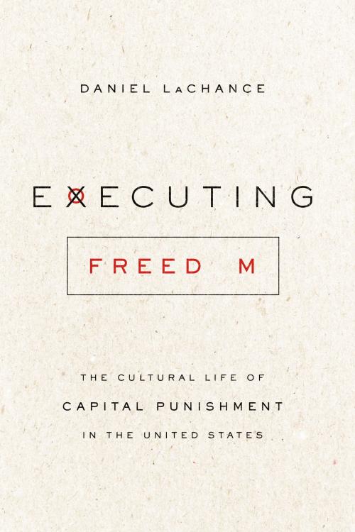 Cover of the book Executing Freedom by Daniel LaChance, University of Chicago Press