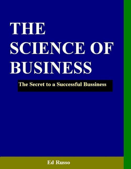 Cover of the book The Science of Business: The Secret to a Successful Business by Ed Russo, Lulu.com
