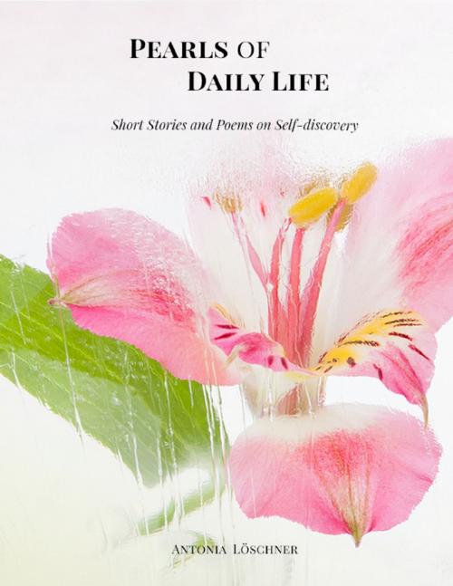 Cover of the book Pearls of Daily Life - Short Stories and Poems on Self-discovery by Antonia Löschner, Lulu.com
