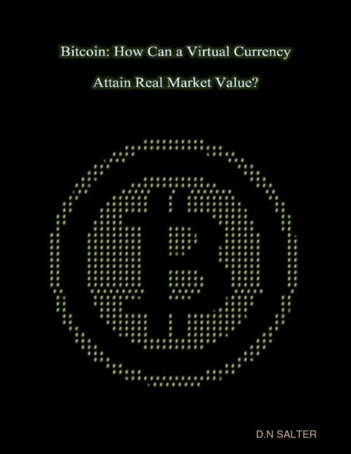 Cover of the book Bitcoin: How Can a Virtual Currency Attain Real Market Value? by D.N. Salter, Lulu.com