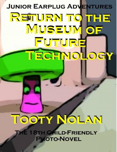 Cover of the book Junior Earplug Adventures: Return to the Museum of Future Technology by Tooty Nolan, Lulu.com