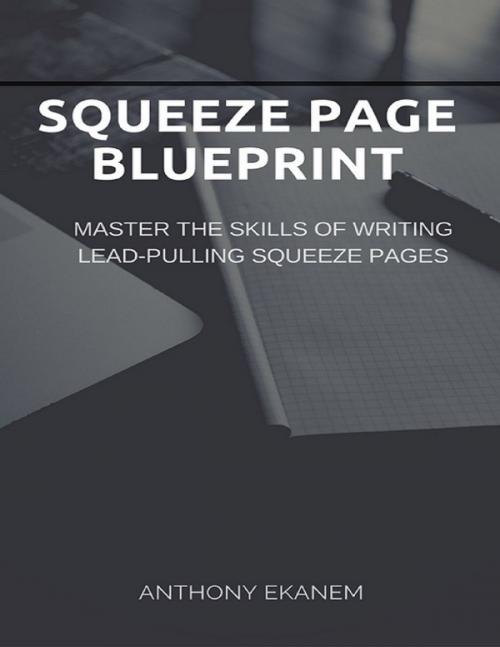 Cover of the book Squeeze Page Blueprint: Master the Skills of Writing Lead Pulling Squeeze Pages by Anthony Ekanem, Lulu.com