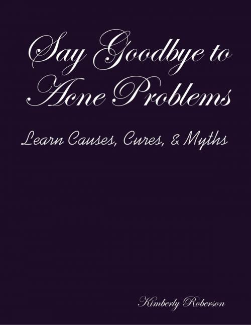 Cover of the book Say Goodbye to Acne Problems Learn Causes, Cures, & Myths by Kimberly Roberson, Lulu.com