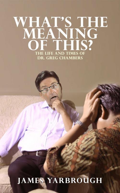 Cover of the book What's The Meaning of This?: The Life and Times of Dr. Greg Chambers by James Yarbrough, Bard and Book