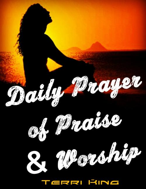 Cover of the book Daily Prayer of Praise & Worship: Praise and Worship to God Step by Step, Uplift Your Life with More Faith, Power and Hope, Get Everything than You Ask or Think by Terri King, Jessie Sue Rose