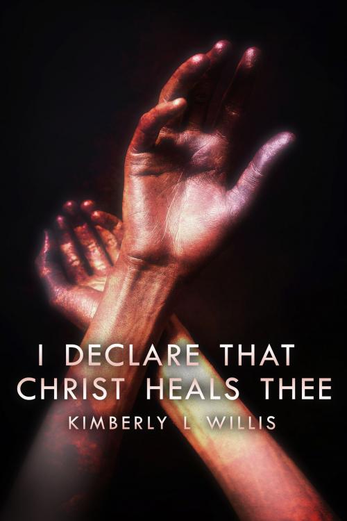 Cover of the book I Declare That Christ Heals Thee by Kimberly L Willis, Kimberly L Willis