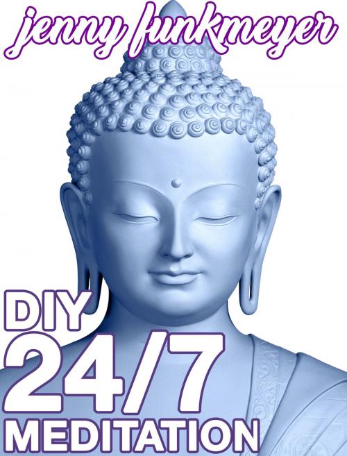 Cover of the book DIY 24/7 Meditation by Jenny Funkmeyer, Jenny Funkmeyer