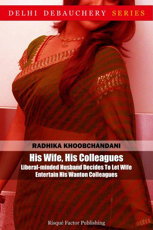Cover of the book His Wife, His Colleagues: Liberal-minded Husband Decides To Let Wife Entertain His Wanton Colleagues by Radhika Khoobchandani, Risqué Factor Publishing