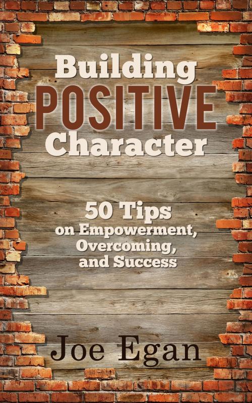 Cover of the book Building Positive Character: 50 Tips on Empowerment, Overcoming, and Success by Joe Egan, Joe Egan
