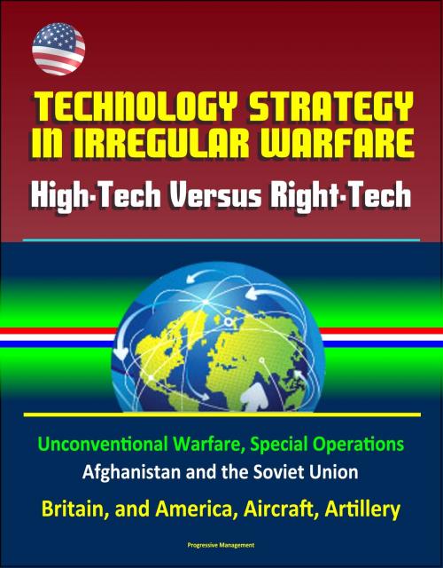 Cover of the book Technology Strategy in Irregular Warfare: High-Tech Versus Right-Tech - Unconventional Warfare, Special Operations, Afghanistan and the Soviet Union, Britain, and America, Aircraft, Artillery by Progressive Management, Progressive Management