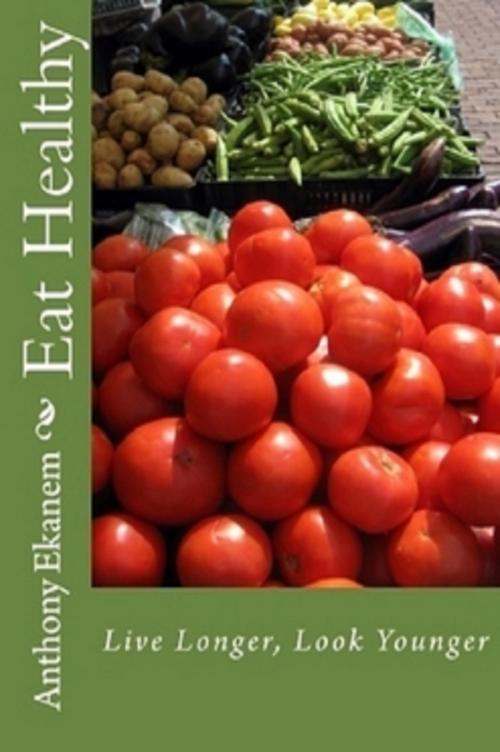 Cover of the book Eat Healthy: Look Younger, Live Longer by Anthony Ekanem, Anthony Ekanem