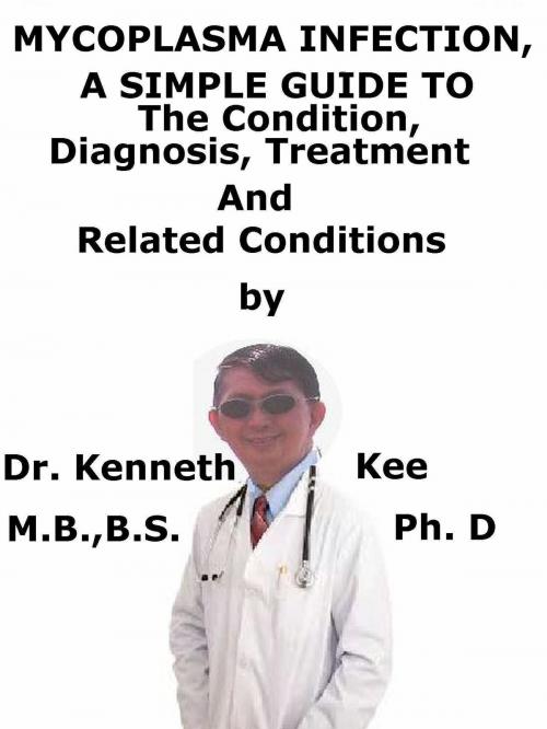 Cover of the book Mycoplasma Infection, A Simple Guide To The Condition, Diagnosis, Treatment And Related Conditions by Kenneth Kee, Kenneth Kee