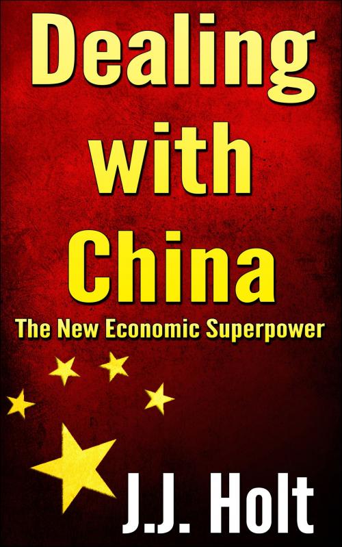 Cover of the book Dealing With China: The New Economic Superpower by J.J. Holt, J.J. Holt