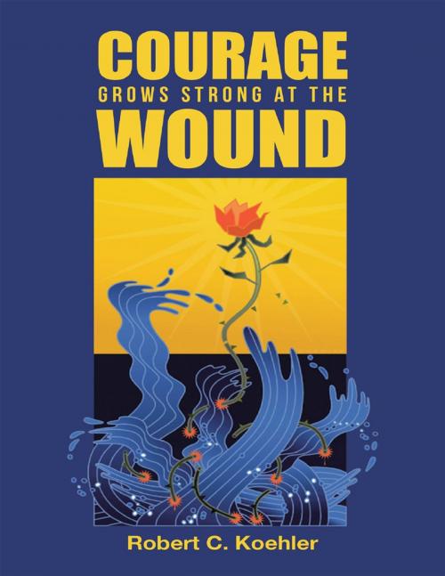 Cover of the book Courage Grows Strong At the Wound by Robert C. Koehler, Lulu Publishing Services