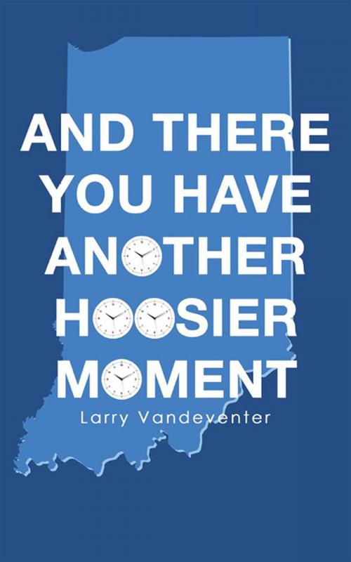 Cover of the book And There You Have Another Hoosier Moment by Larry Vandeventer, LifeRich Publishing