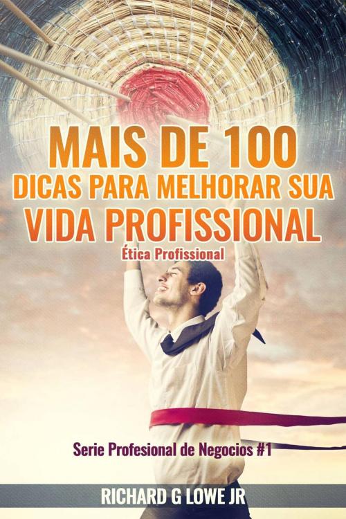 Cover of the book Mais de 100 Dicas para Melhorar sua Vida Profissional - Ética Profissional by Richard G Lowe Jr, The Writing King