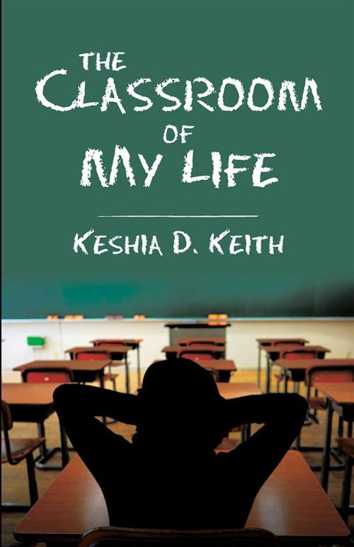 Cover of the book The Classroom of My Life by Keshia D. Keith, WestBow Press