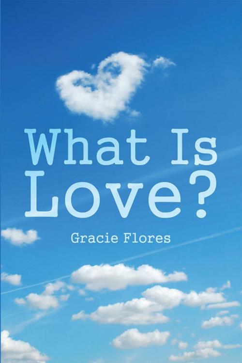 Cover of the book What Is Love? by Gracie Flores, Xlibris US