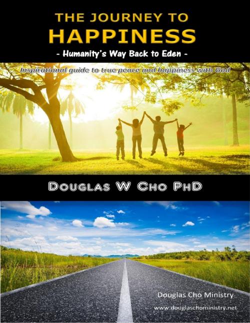 Cover of the book The Journey to Happiness: Humanity's Way Back to Eden by Douglas W Cho PhD, Douglas Cho Ministry