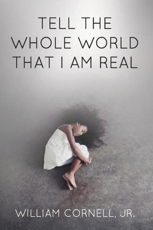 Cover of the book Tell the Whole World That I Am Real by William Cornell, Jr., CrossLink Publishing