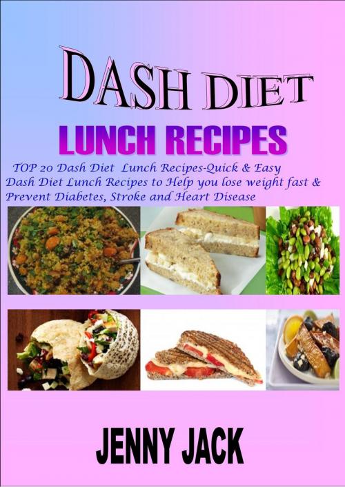 Cover of the book DASH DIET LUNCH RECIPES: Top 20 Dash Diet Lunch Recipes- Quick & Easy Dash Diet Lunch Recipes to Help You Lose Weight Fast & Prevent Diabetes, Stroke and Heart Disease by JENNY JACK, HoraZenitha Enterprises