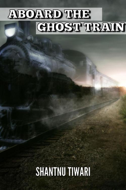 Cover of the book Aboard the Ghost Train by Shantnu Tiwari, Shantnu Tiwari