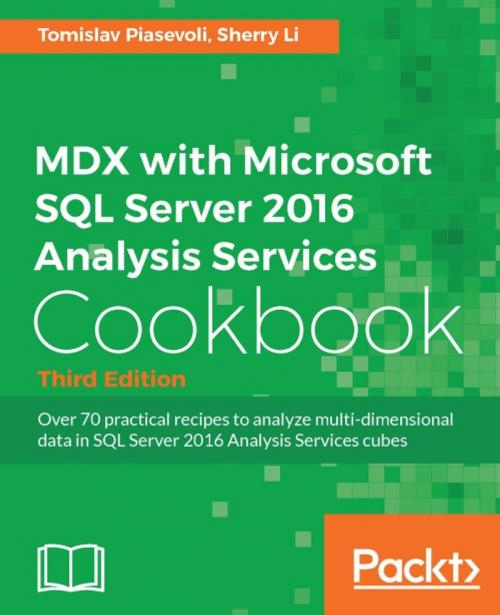 Cover of the book MDX with Microsoft SQL Server 2016 Analysis Services Cookbook - Third Edition by Tomislav Piasevoli, Sherry Li, Packt Publishing