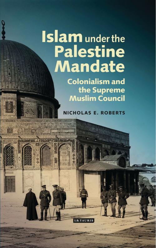 Cover of the book Islam under the Palestine Mandate by Nicholas E. Roberts, Bloomsbury Publishing