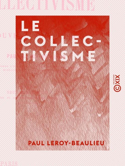 Cover of the book Le Collectivisme - Examen critique du nouveau socialisme by Paul Leroy-Beaulieu, Collection XIX