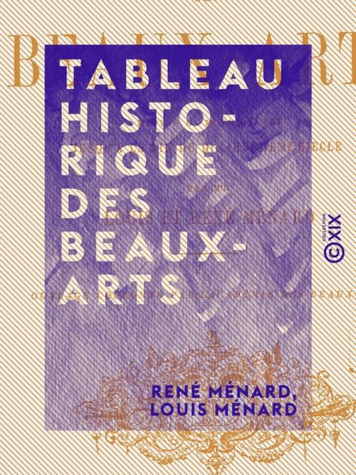 Cover of the book Tableau historique des beaux-arts - Depuis la Renaissance jusqu'à la fin du dix-huitième siècle by René Ménard, Louis Ménard, Collection XIX