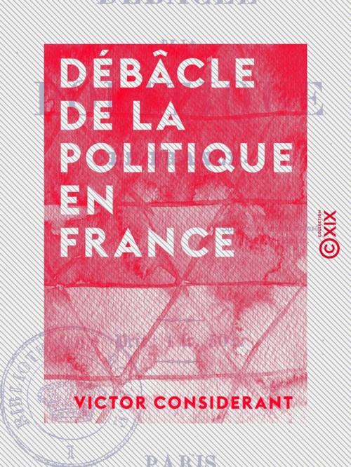 Cover of the book Débâcle de la politique en France by Victor Considerant, Collection XIX