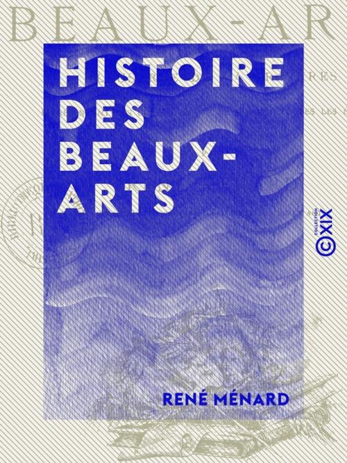 Cover of the book Histoire des beaux-arts - Illustrée de 414 gravures représentant les chefs-d'oeuvre de l'art à toutes les époques by René Ménard, Collection XIX