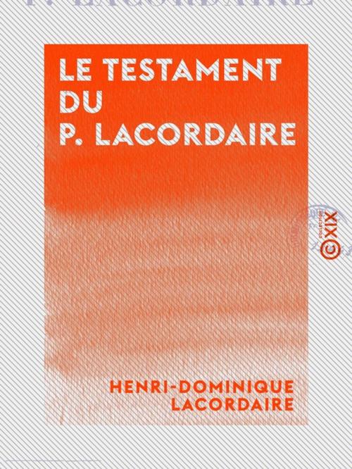 Cover of the book Le Testament du P. Lacordaire by Henri-Dominique Lacordaire, Charles Forbes de Montalembert, Collection XIX