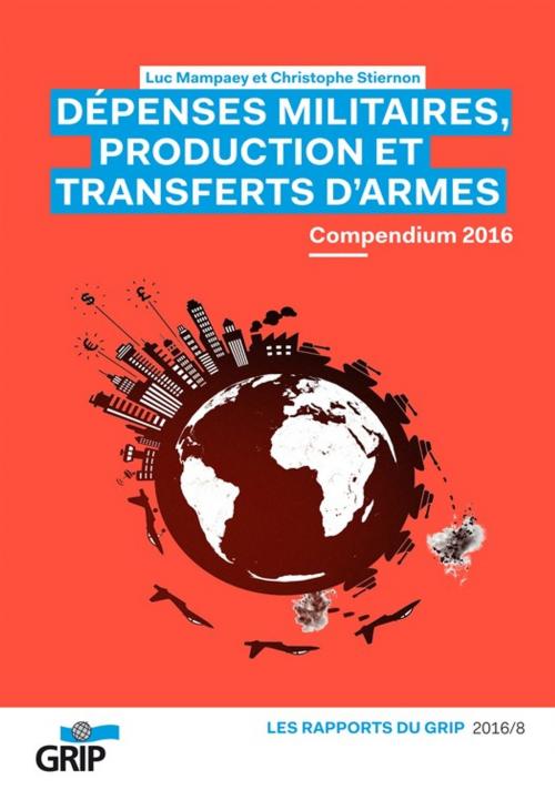 Cover of the book Dépenses militaires, production et transferts d'armes Compendium 2016 by , Luc Mampaey, Christophe  Stiernon, Christophe  Stiernon, GRIP