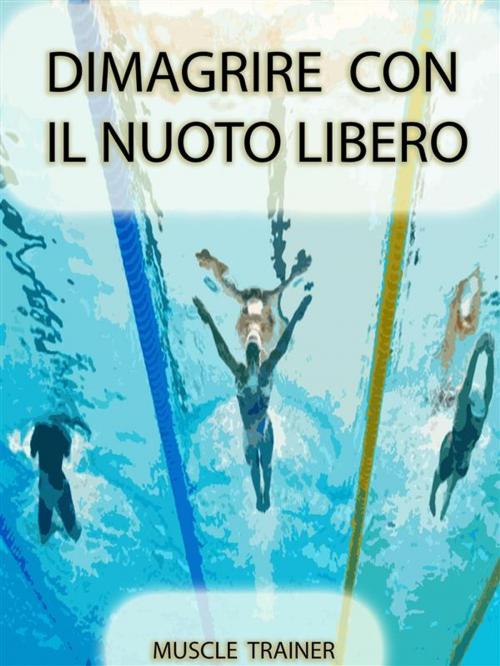 Cover of the book Dimagrire con il Nuoto Libero by Muscle Trainer, Muscle Trainer