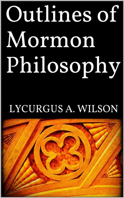 Cover of the book Outlines of Mormon Philosophy by Lycurgus A. Wilson, Lycurgus A. Wilson