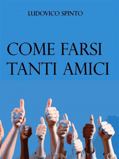 Cover of the book Come Farsi Tanti Amici by Ludovico Spinto, Ludovico Spinto