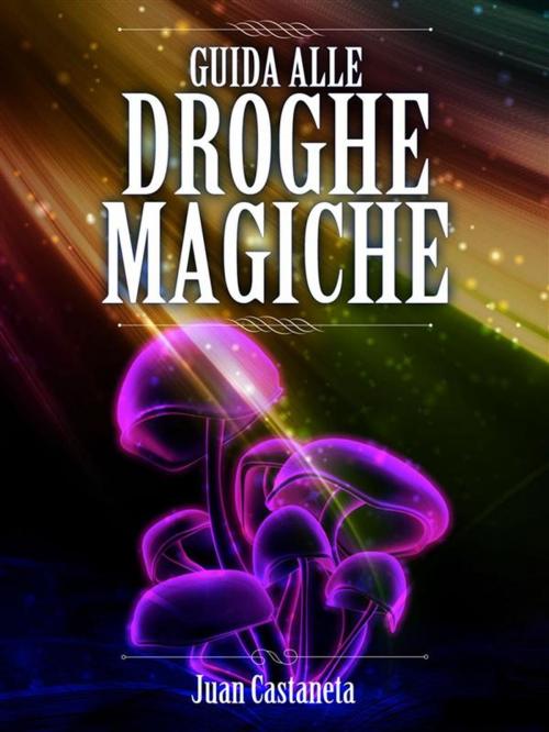 Cover of the book Guida alle Droghe Magiche by Juan Castaneta, Youcanprint