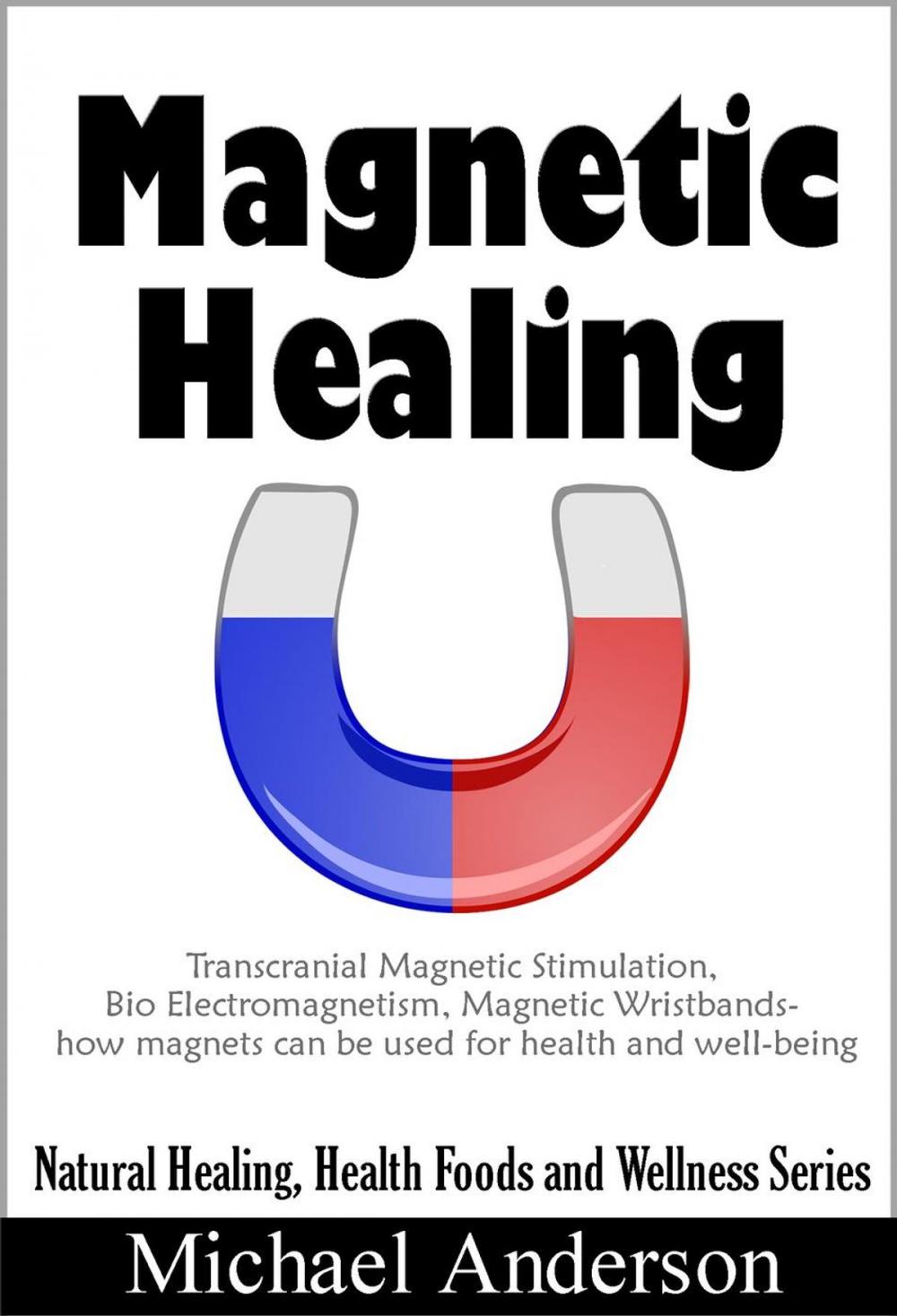 Big bigCover of Magnetic Healing: Transcranial Magnetic Stimulation, Bio Electromagnetism, Magnetic Wristbands- How Magnets can be used for Health and Well-being