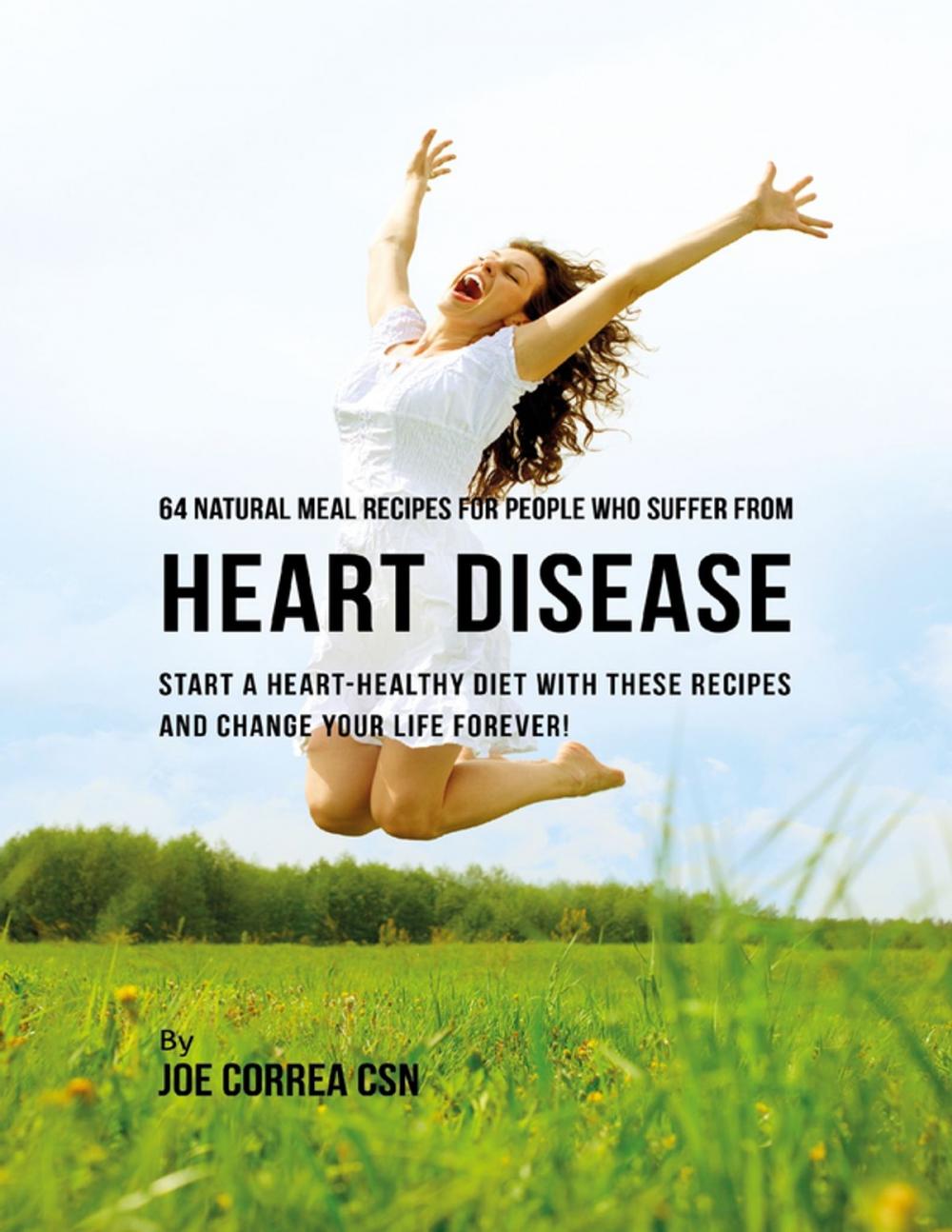 Big bigCover of 64 Natural Meal Recipes for People Who Suffer from Heart Disease : Start a Heart Healthy Diet With These Recipes and Change Your Life Forever!