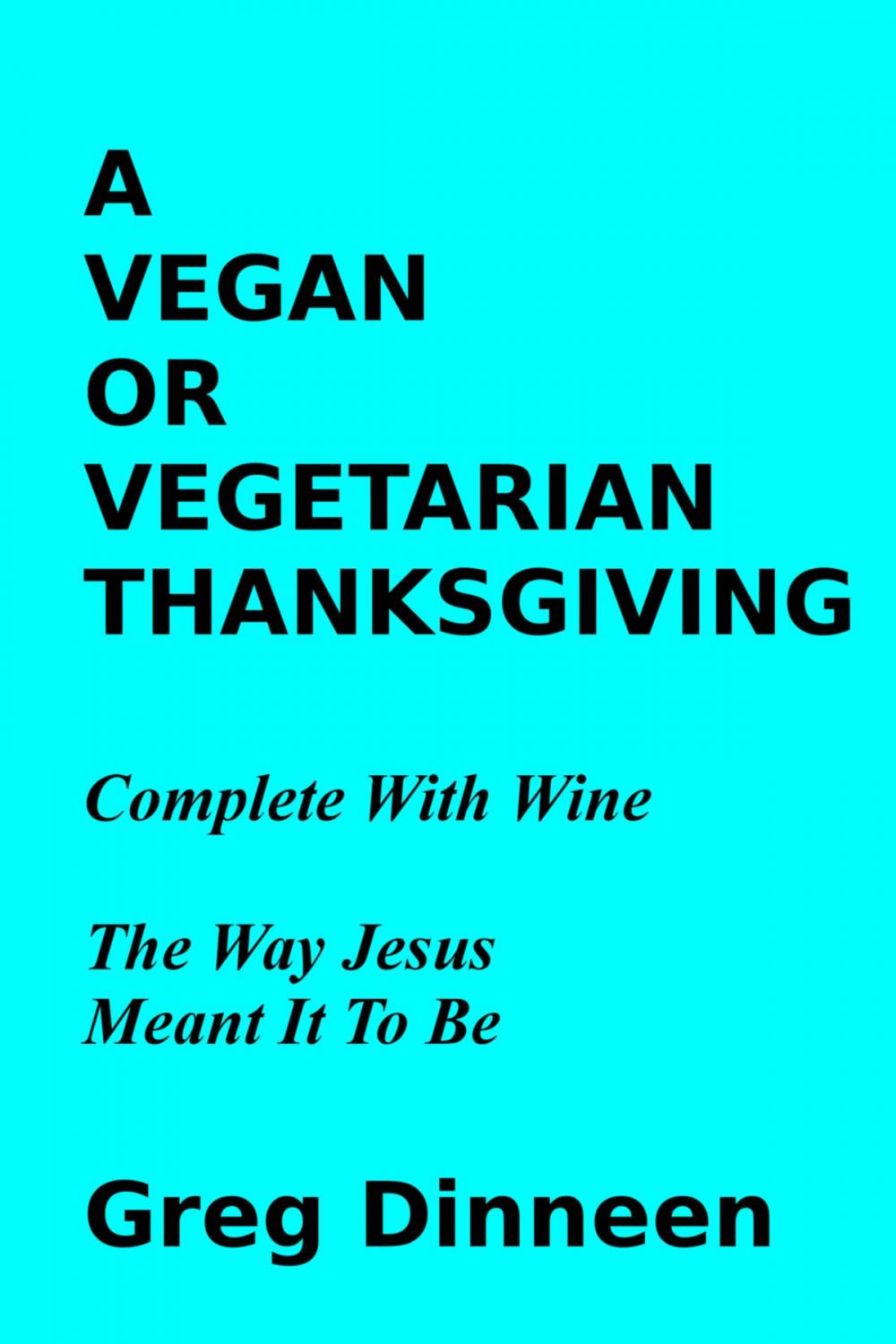 Big bigCover of A Vegan Or Vegetarian Thanksgiving Complete With Wine The Way Jesus Meant It To Be