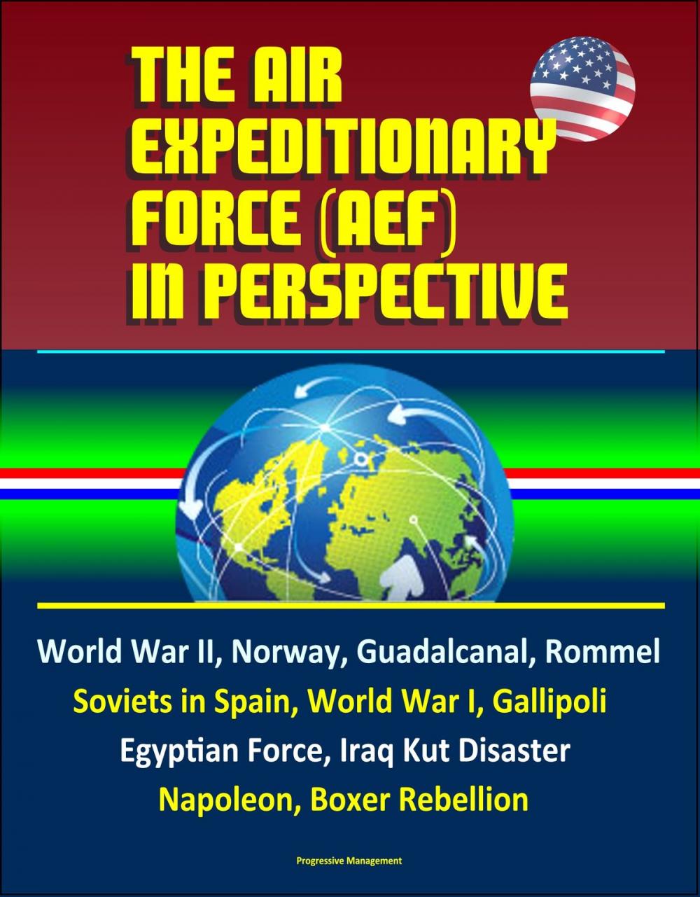 Big bigCover of The Air Expeditionary Force (AEF) in Perspective: World War II, Norway, Guadalcanal, Rommel, Soviets in Spain, World War I, Gallipoli, Egyptian Force, Iraq Kut Disaster, Napoleon, Boxer Rebellion